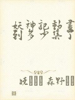 妖神记动画更新到多少集了