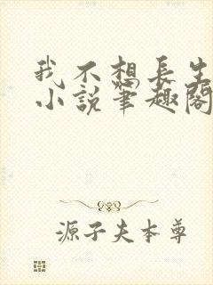 我不想长生不死小说笔趣阁封面