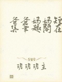 爸爸妈妈短篇合集笔趣阁在线阅读小