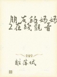 朋友的妈妈电影2在线观看