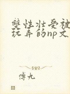 双性壮受被多人玩弄的np文