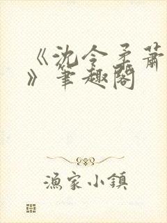 《沈令柔萧清濯》笔趣阁