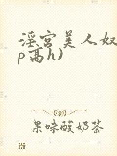 淫宫美人奴(np高h)