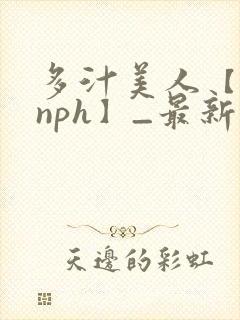 多汁美人【双性nph】_最新章节_(