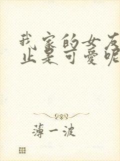 我家的女友可不止是可爱呢