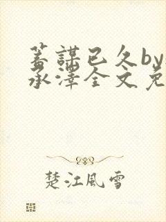 蓄谋已久by魏承泽全文免费笔趣阁