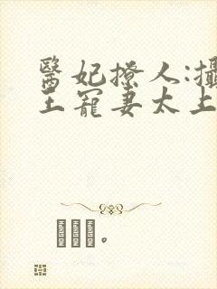 医妃撩人:摄政王宠妻太上瘾