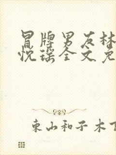 冒牌男友林天顾悦瑶全文免费阅读最新章节