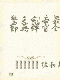 惊天剑帝最新章节无弹窗全文免费阅读