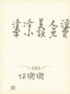 清冷美人浇灌日常小说免费阅读全文最新章节封面