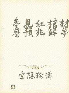 梦见红棺材是什么预兆解梦