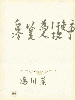 自以为1后被清冷美人攻了