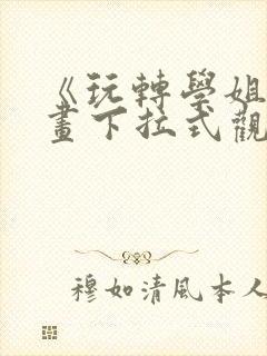 《玩转学姐》漫画下拉式观看免费漫