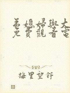 弟媳妇与大伯哥免费观看电视剧