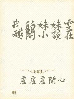 我的妹妹雯雯笔趣阁小说在线阅读全文