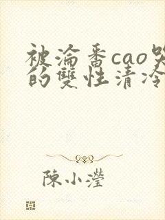 被沦番cao哭的双性清冷美人