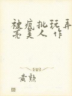 被疯批玩弄的漂亮美人 作