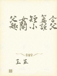 父女短篇合集笔趣阁小说父子短篇高封面