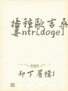 播种欧吉桑与人妻ntr[doge]封面