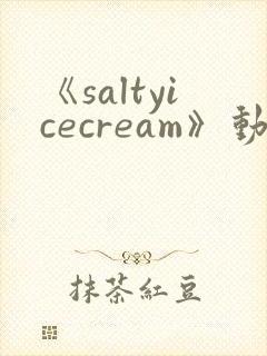 《saltyicecream》动漫在线观看