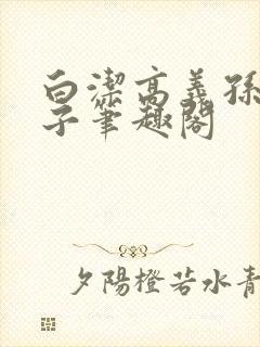 白洁高义孙倩东子笔趣阁