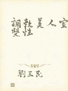 调教美人室友 双性