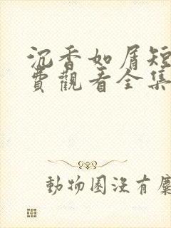 沉香如屑短剧免费观看全集高清