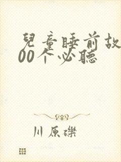 儿童睡前故事100个必听