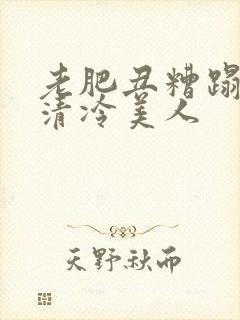 老肥丑糟蹋双性清冷美人