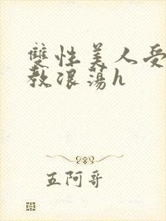 双性美人受被调教浪荡h