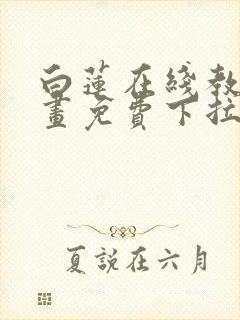 白莲在线教学漫画免费下拉式