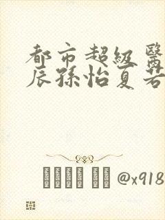 都市超级医神叶辰孙怡夏若雪免费阅读