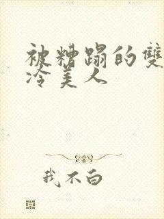 被糟蹋的双性清冷美人