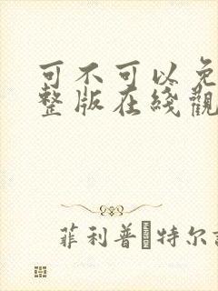 可不可以免费完整版在线观看全集