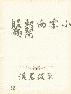 服软向雾小说笔趣阁