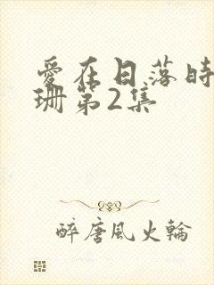 爱在日落时卢珊珊第2集