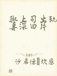 与上司出轨的人妻深田片