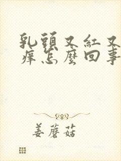 乳头又红又肿还痒怎么回事