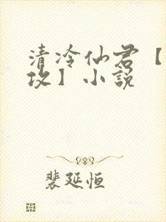 清冷仙君【丑/攻】小说
