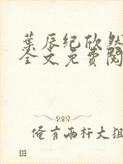 叶辰纪欣然小说全文免费阅读无弹窗