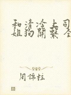 和清冷上司成了姐狗关系 全文阅读