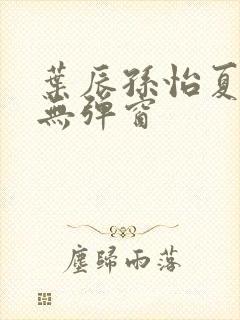 叶辰孙怡夏若雪无弹窗