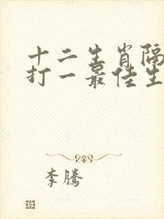 十二生肖隔一人打一最佳生肖