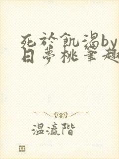 死于饥渴by白日梦桃笔趣阁小说