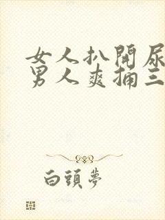 女人扒开尿口让男人爽捅三十分钟