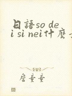 日语so dei si nei什么意思