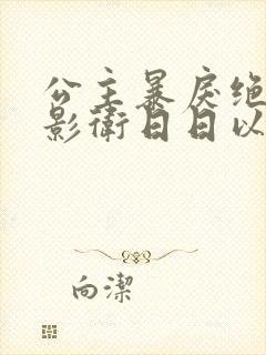 公主暴戾绝色,影卫日日以下犯上