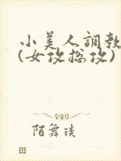 小美人调教系统(女攻总攻)