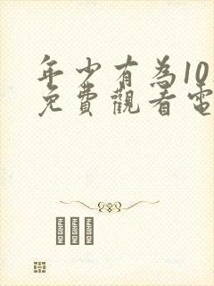 年少有为10集免费观看电视剧大全