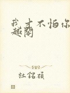 我才不怕你呢笔趣阁